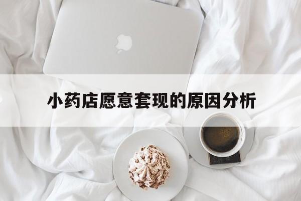 嵊州最新小药店愿意套现的原因分析方法分析(最方便真实的嵊州小药店愿意套现的原因分析怎么写方法)