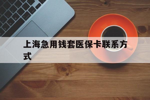 嵊州最新上海急用钱套医保卡联系方式方法分析(最方便真实的嵊州上海医保卡能套现的地方吗电话方法)