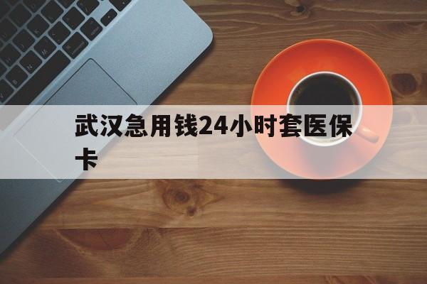 嵊州最新武汉急用钱24小时套医保卡方法分析(最方便真实的嵊州急用钱24小时套医保中介方法)