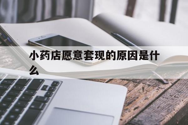 嵊州最新小药店愿意套现的原因是什么方法分析(最方便真实的嵊州小药店愿意套现的原因是什么呢方法)