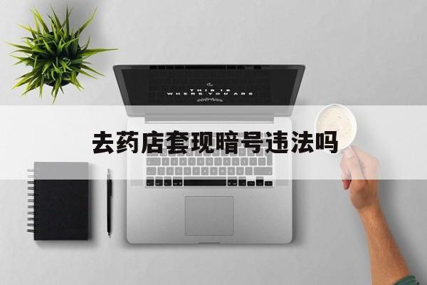 嵊州最新去药店套现暗号违法吗方法分析(最方便真实的嵊州自己套现自己的信用卡违法吗方法)
