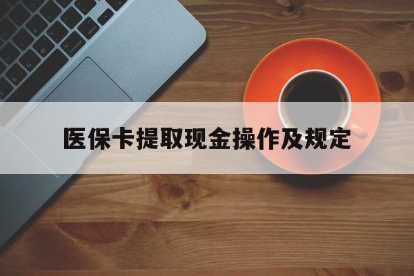 嵊州最新医保卡提取现金操作及规定方法分析(最方便真实的嵊州医保卡提取现金操作及规定流程方法)