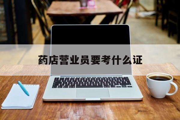 嵊州最新药店营业员要考什么证方法分析(最方便真实的嵊州药店营业员要考什么证书方法)